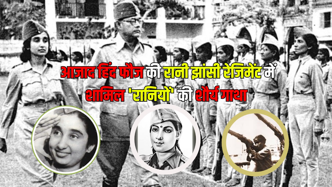 वीरांगनाओं का भूला हुआ रण: आजाद हिंद फौज की रानी झांसी रेजिमेंट में शामिल ‘रानियों’ की शौर्य गाथा
